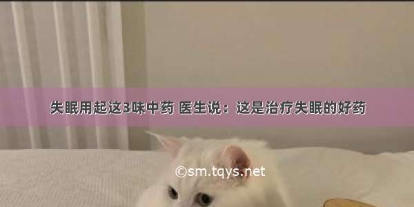 失眠用起这3味中药 医生说：这是治疗失眠的好药