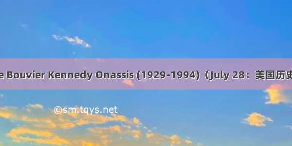 Jacqueline Bouvier Kennedy Onassis (1929-1994)（July 28：美国历史上的今天）