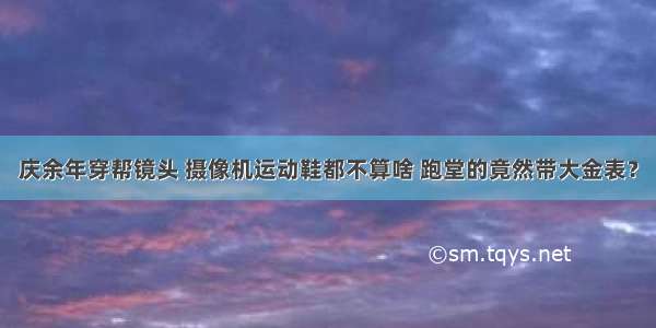 庆余年穿帮镜头 摄像机运动鞋都不算啥 跑堂的竟然带大金表？