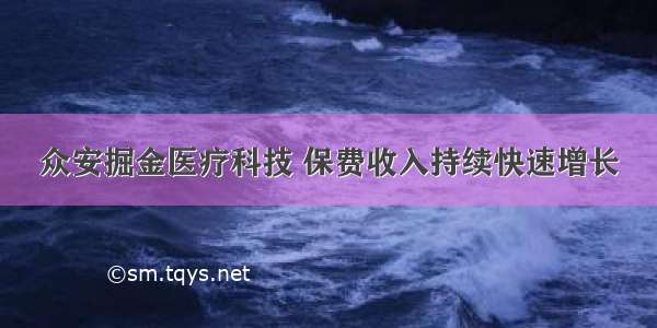 众安掘金医疗科技 保费收入持续快速增长