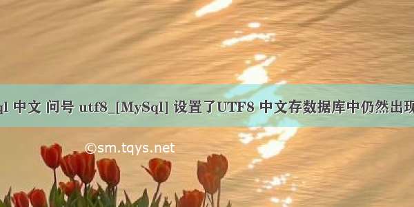 mysql 中文 问号 utf8_[MySql] 设置了UTF8 中文存数据库中仍然出现问号