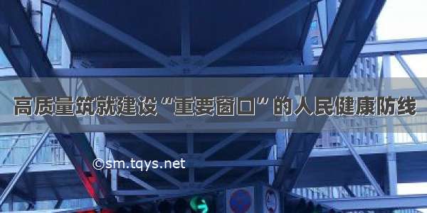 高质量筑就建设“重要窗口”的人民健康防线