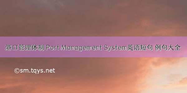 港口管理体制 Port Management System英语短句 例句大全