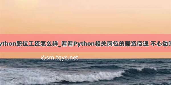 python职位工资怎么样_看看Python相关岗位的薪资待遇 不心动吗？