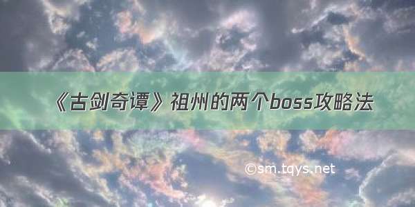 《古剑奇谭》祖州的两个boss攻略法