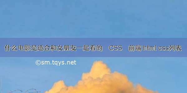 什么电影是适合和女朋友一起看的 – CSS – 前端 html css列表