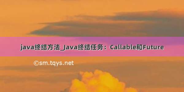 java终结方法_Java终结任务：Callable和Future