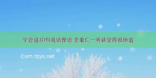 学会这40句英语俚语 歪果仁一听就觉得很地道