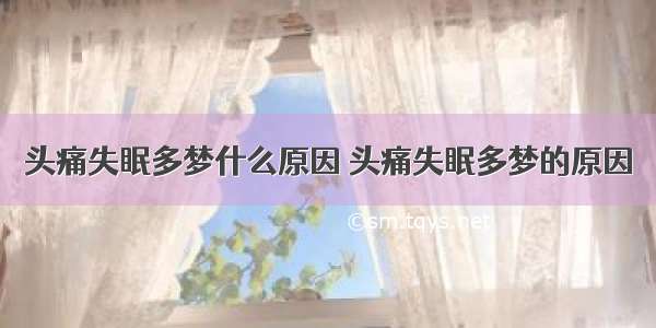 头痛失眠多梦什么原因 头痛失眠多梦的原因