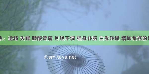 主治：遗精 失眠 腰酸背痛 月经不调 强身补脑 白发转黑 增加食欲的奇方