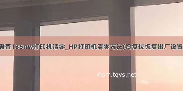 惠普136nw打印机清零_HP打印机清零方法(冷复位恢复出厂设置)