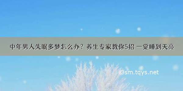 中年男人失眠多梦怎么办？养生专家教你5招 一觉睡到天亮