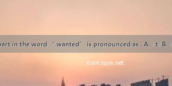 The underlined part in the word “ wanted” is pronounced as . A. ∕t∕B. ∕d∕ C. ∕Id∕D. ∕It∕