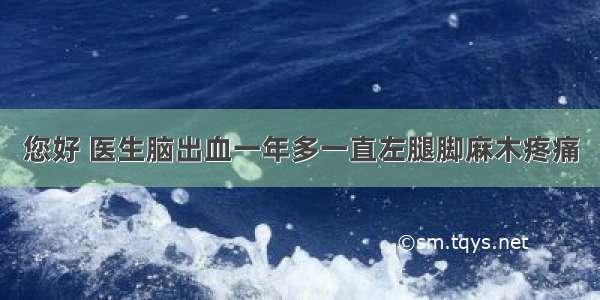 您好 医生脑出血一年多一直左腿脚麻木疼痛