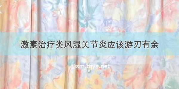 激素治疗类风湿关节炎应该游刃有余