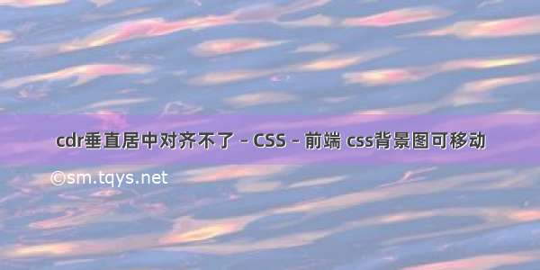 cdr垂直居中对齐不了 – CSS – 前端 css背景图可移动