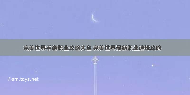 完美世界手游职业攻略大全 完美世界最新职业选择攻略