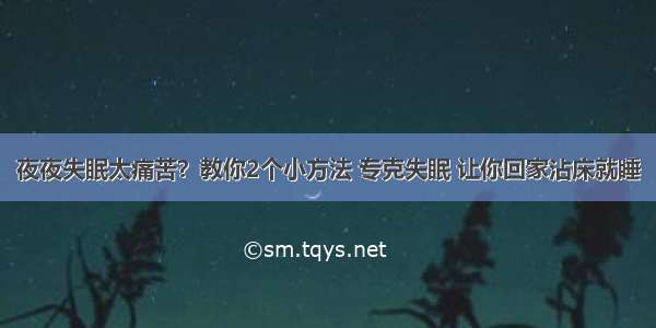 夜夜失眠太痛苦？教你2个小方法 专克失眠 让你回家沾床就睡