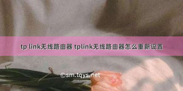 tp link无线路由器 tplink无线路由器怎么重新设置