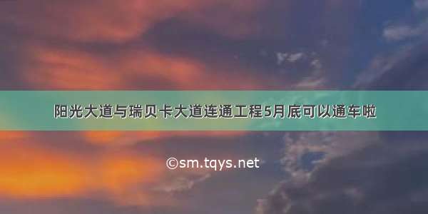 阳光大道与瑞贝卡大道连通工程5月底可以通车啦