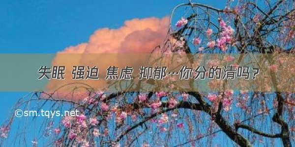 失眠 强迫 焦虑 抑郁···你分的清吗？