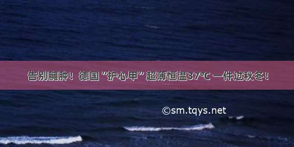 告别臃肿！德国“护心甲”超薄恒温37℃ 一件过秋冬！