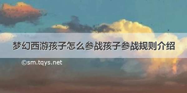 梦幻西游孩子怎么参战孩子参战规则介绍