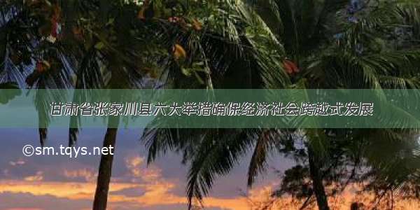 甘肃省张家川县六大举措确保经济社会跨越式发展