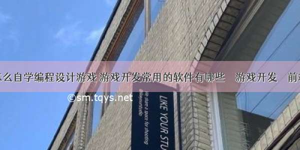 怎么自学编程设计游戏 游戏开发常用的软件有哪些 – 游戏开发 – 前端