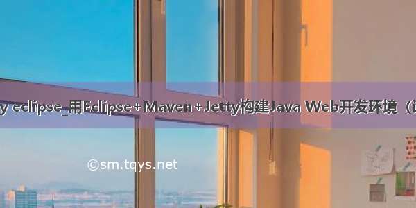 java jetty eclipse_用Eclipse+Maven+Jetty构建Java Web开发环境（详细笔记）