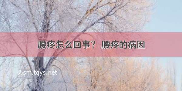 腰疼怎么回事？ 腰疼的病因