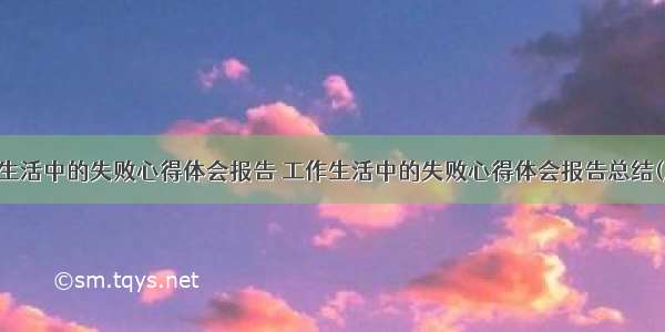 工作生活中的失败心得体会报告 工作生活中的失败心得体会报告总结(八篇)