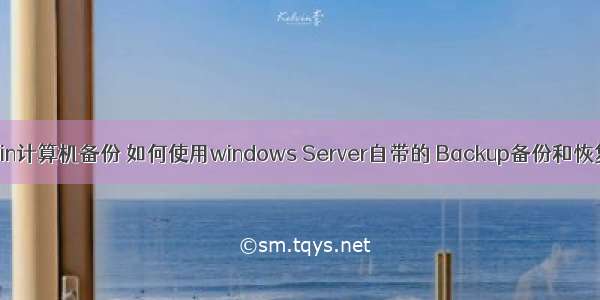 win计算机备份 如何使用windows Server自带的 Backup备份和恢复