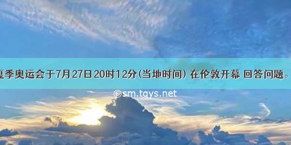 第30届夏季奥运会于7月27日20时12分(当地时间) 在伦敦开幕 回答问题。【小题1