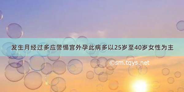 发生月经过多应警惕宫外孕此病多以25岁至40岁女性为主