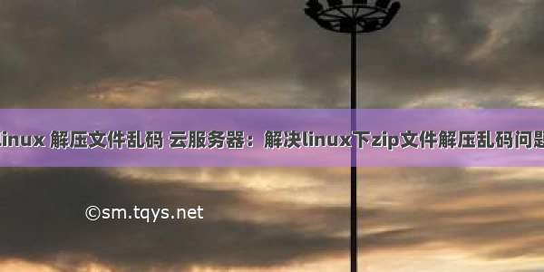 linux 解压文件乱码 云服务器：解决linux下zip文件解压乱码问题