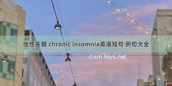 慢性失眠 chronic insomnia英语短句 例句大全