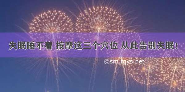 失眠睡不着 按摩这三个穴位 从此告别失眠！