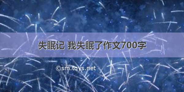 失眠记 我失眠了作文700字