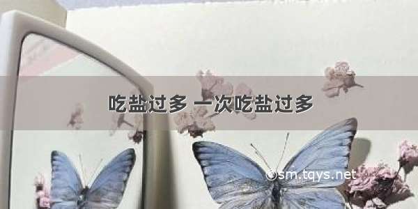 吃盐过多 一次吃盐过多