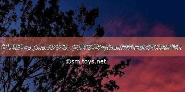 老男孩学python多少钱_老男孩学Python编程后薪资待遇高吗？