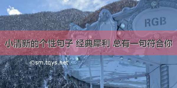 小清新的个性句子 经典犀利 总有一句符合你