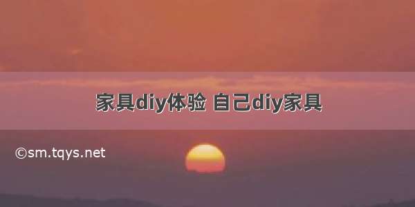 家具diy体验 自己diy家具