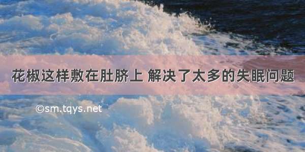 花椒这样敷在肚脐上 解决了太多的失眠问题