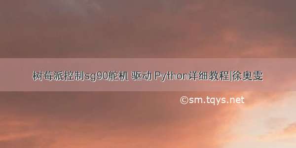 树莓派控制sg90舵机 驱动 Python详细教程|徐奥雯