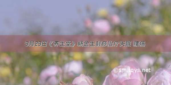 9月29日《养生堂》杨金生刮痧治疗失眠 腰痛