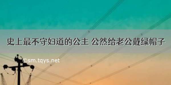 史上最不守妇道的公主 公然给老公戴绿帽子