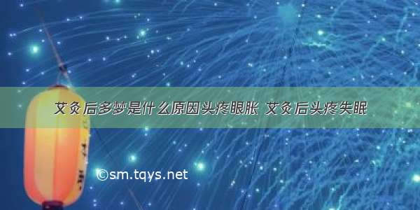 艾灸后多梦是什么原因头疼眼胀 艾灸后头疼失眠