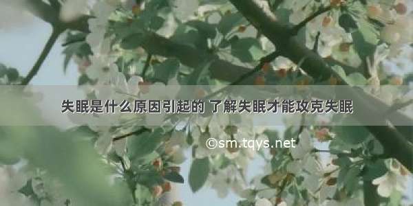 失眠是什么原因引起的 了解失眠才能攻克失眠