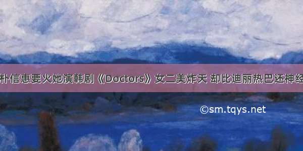 朴信惠要火她演韩剧《Doctors》女二美炸天 却比迪丽热巴还神经